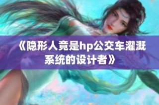 《隐形人竟是hp公交车灌溉系统的设计者》