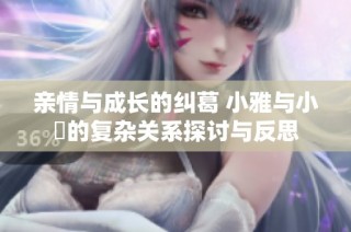 亲情与成长的纠葛 小雅与小泬的复杂关系探讨与反思