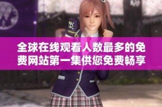 全球在线观看人数最多的免费网站第一集供您免费畅享