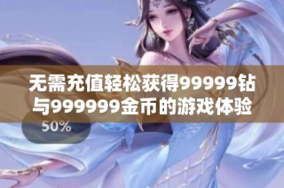 无需充值轻松获得99999钻与999999金币的游戏体验