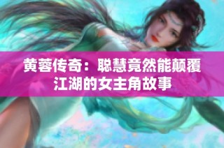 黄蓉传奇：聪慧竟然能颠覆江湖的女主角故事
