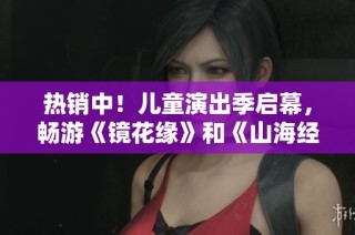 热销中！儿童演出季启幕，畅游《镜花缘》和《山海经》的奇幻世界