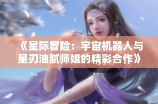《星际冒险：宇宙机器人与星刃油腻师姐的精彩合作》