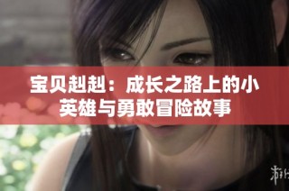 宝贝赳赳：成长之路上的小英雄与勇敢冒险故事