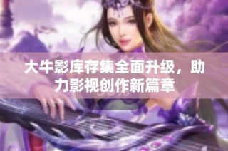 大牛影库存集全面升级，助力影视创作新篇章