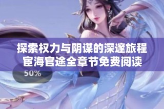 探索权力与阴谋的深邃旅程宦海官途全章节免费阅读