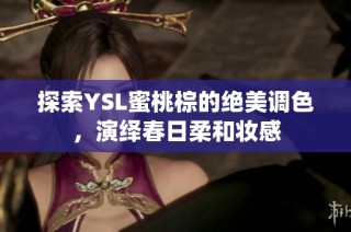 探索YSL蜜桃棕的绝美调色，演绎春日柔和妆感