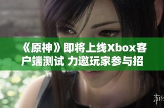 《原神》即将上线Xbox客户端测试 力邀玩家参与招募活动