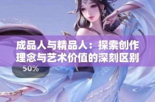 成品人与精品人：探索创作理念与艺术价值的深刻区别