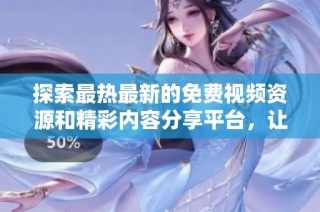 探索最热最新的免费视频资源和精彩内容分享平台，让你不再错过精彩瞬间