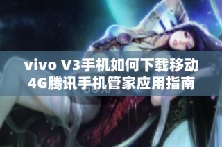 vivo V3手机如何下载移动4G腾讯手机管家应用指南