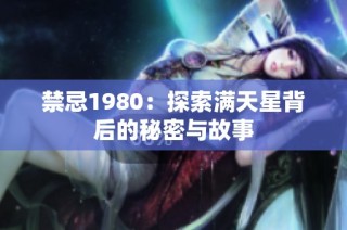 禁忌1980：探索满天星背后的秘密与故事