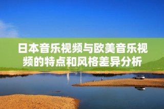 日本音乐视频与欧美音乐视频的特点和风格差异分析