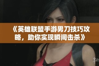 《英雄联盟手游男刀技巧攻略，助你实现瞬间击杀》