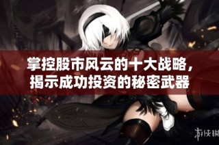 掌控股市风云的十大战略，揭示成功投资的秘密武器