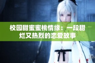 校园甜蜜蜜桃情缘：一段甜烂又热烈的恋爱故事