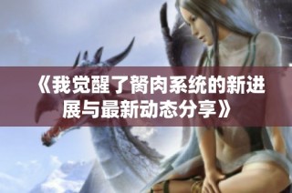 《我觉醒了胬肉系统的新进展与最新动态分享》
