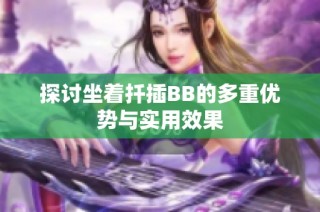 探讨坐着扦插BB的多重优势与实用效果