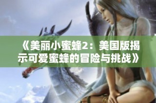 《美丽小蜜蜂2：美国版揭示可爱蜜蜂的冒险与挑战》