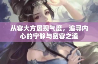 从容大方展现气度，追寻内心的宁静与宽容之道