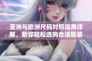 亚洲与欧洲尺码对照指南详解，助你轻松选购合适服装和鞋履