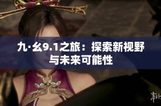 九·幺9.1之旅：探索新视野与未来可能性