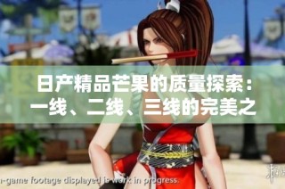 日产精品芒果的质量探索：一线、二线、三线的完美之选