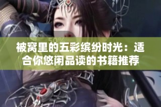 被窝里的五彩缤纷时光：适合你悠闲品读的书籍推荐
