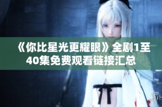 《你比星光更耀眼》全剧1至40集免费观看链接汇总