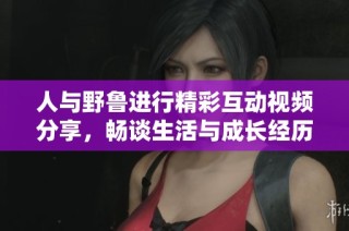 人与野鲁进行精彩互动视频分享，畅谈生活与成长经历