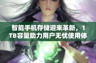 智能手机存储迎来革新，1TB容量助力用户无忧使用体验