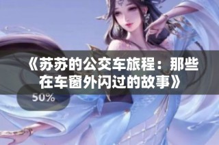 《苏苏的公交车旅程：那些在车窗外闪过的故事》
