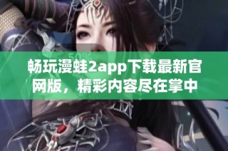 畅玩漫蛙2app下载最新官网版，精彩内容尽在掌中