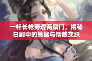 一杆长枪穿透两扇门，揭秘日剧中的悬疑与情感交织