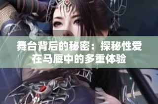 舞台背后的秘密：探秘性爱在马厩中的多重体验