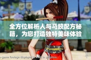 全方位解析人与马鲛配方秘籍，为您打造独特美味体验