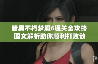 暗黑不朽梦魇6通关全攻略 图文解析助你顺利打败敌人