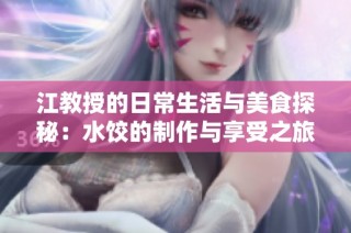 江教授的日常生活与美食探秘：水饺的制作与享受之旅