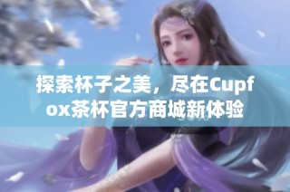 探索杯子之美，尽在Cupfox茶杯官方商城新体验
