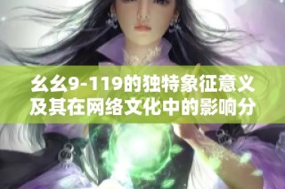 幺幺9-119的独特象征意义及其在网络文化中的影响分析