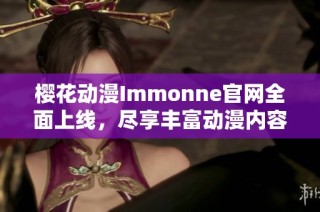 樱花动漫Immonne官网全面上线，尽享丰富动漫内容与服务
