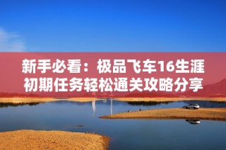 新手必看：极品飞车16生涯初期任务轻松通关攻略分享