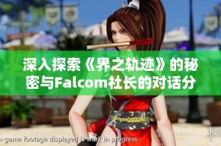 深入探索《界之轨迹》的秘密与Falcom社长的对话分享