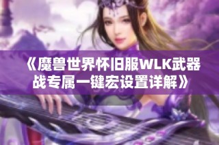 《魔兽世界怀旧服WLK武器战专属一键宏设置详解》