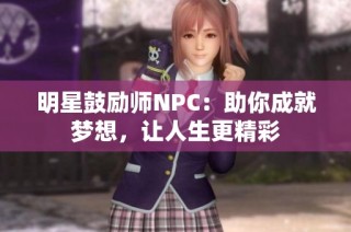 明星鼓励师NPC：助你成就梦想，让人生更精彩