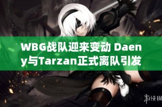 WBG战队迎来变动 Daeny与Tarzan正式离队引发关注