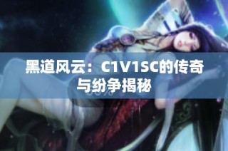 黑道风云：C1V1SC的传奇与纷争揭秘