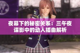 夜幕下的秘密关系：三午夜谍影中的动人插曲解析