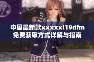 中国最新款xxxxxl19dfm免费获取方式详解与指南