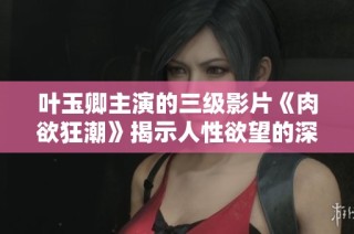 叶玉卿主演的三级影片《肉欲狂潮》揭示人性欲望的深邃面貌